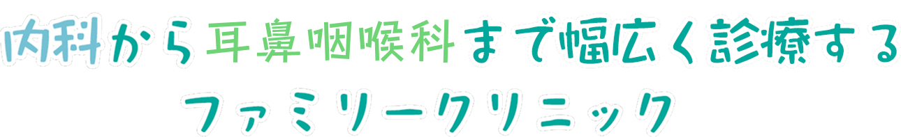 内科から小児診療、耳鼻咽喉科まで幅広く診療するファミリークリニック