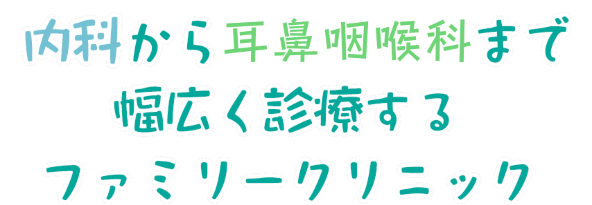 内科から小児診療、耳鼻咽喉科まで幅広く診療するファミリークリニック
